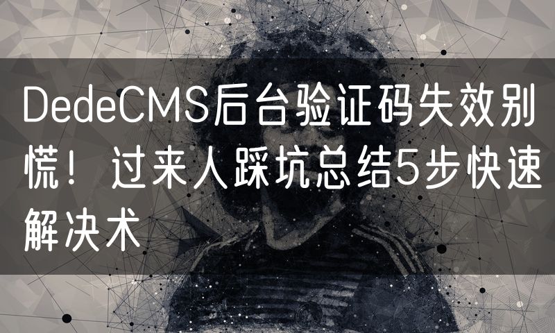 DedeCMS后台验证码失效别慌!过来人踩坑总结5步快速解决术(11)