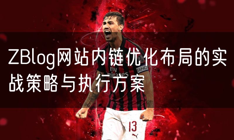 ZBlog网站内链优化布局的实战策略与执行方案