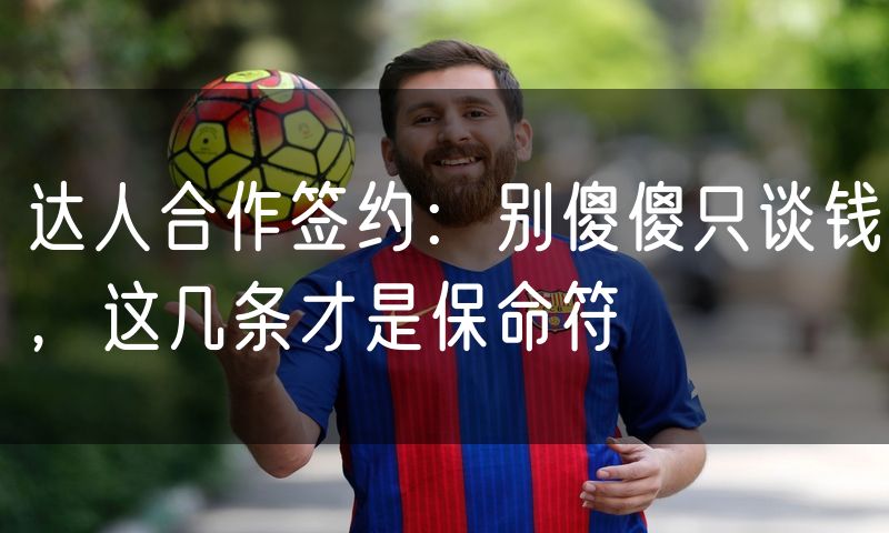 达人合作签约:别傻傻只谈钱,这几条才是保命符