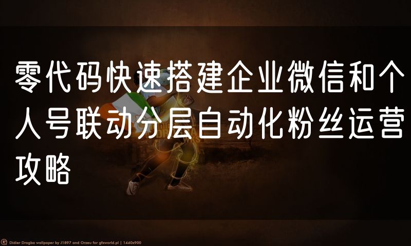 零代码快速搭建企业微信和个人号联动分层自动化粉丝运营攻略
