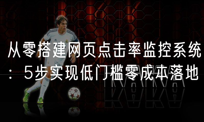 从零搭建网页点击率监控系统:5步实现低门槛零成本落地