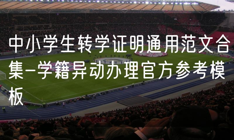 中小学生转学证明通用范文合集-学籍异动办理官方参考模板