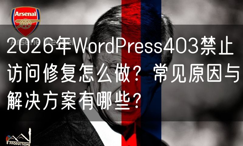 2026年WordPress403禁止访问修复怎么做？常见原因与解决方案有哪些？