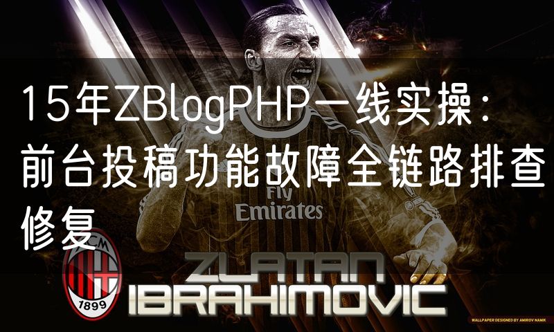 15年ZBlogPHP一线实操:前台投稿功能故障全链路排查修复
