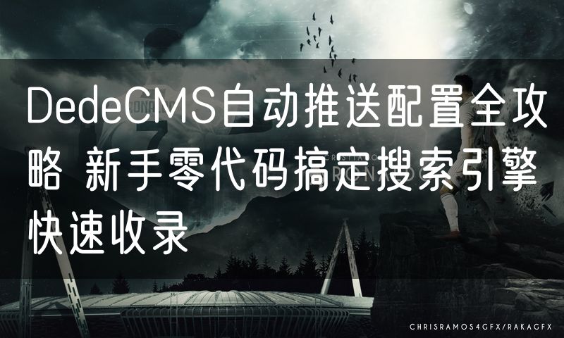 DedeCMS自动推送配置全攻略 新手零代码搞定搜索引擎快速收录(6)