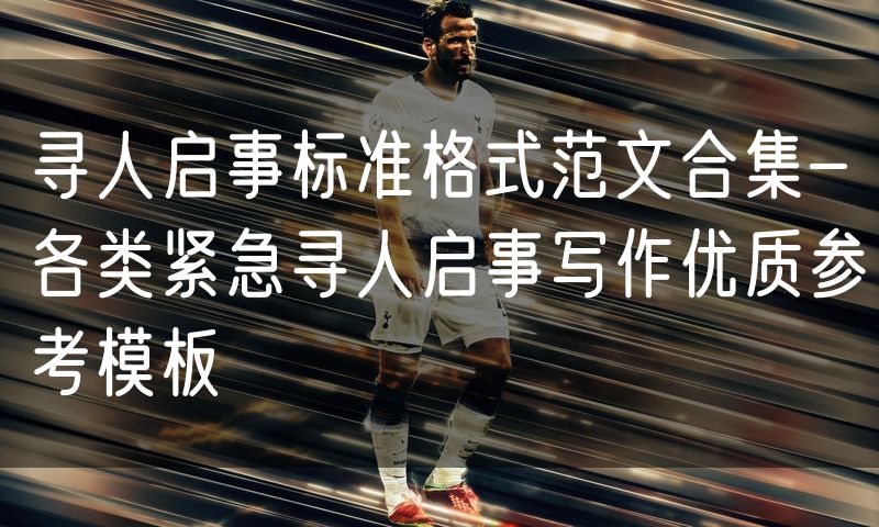 寻人启事标准格式范文合集-各类紧急寻人启事写作优质参考模板