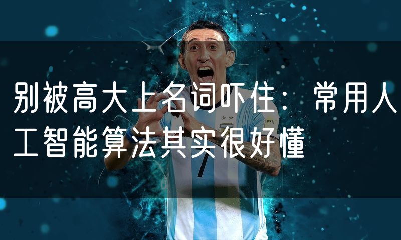 别被高大上名词吓住：常用人工智能算法其实很好懂