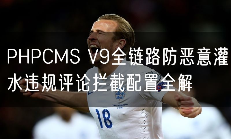 PHPCMS V9全链路防恶意灌水违规评论拦截配置全解