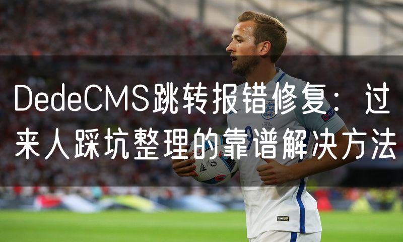 DedeCMS跳转报错修复：过来人踩坑整理的靠谱解决方法(5)