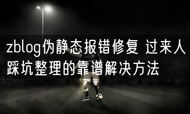 zblog伪静态报错修复 过来人踩坑整理的靠谱解决方法