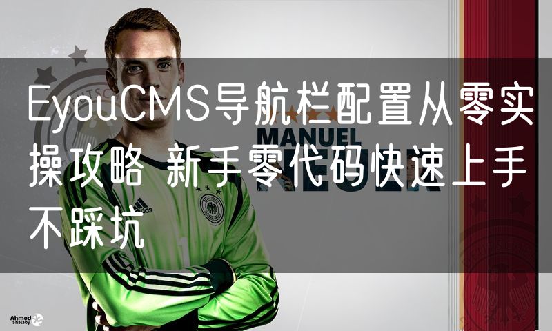 EyouCMS导航栏配置从零实操攻略 新手零代码快速上手不踩坑