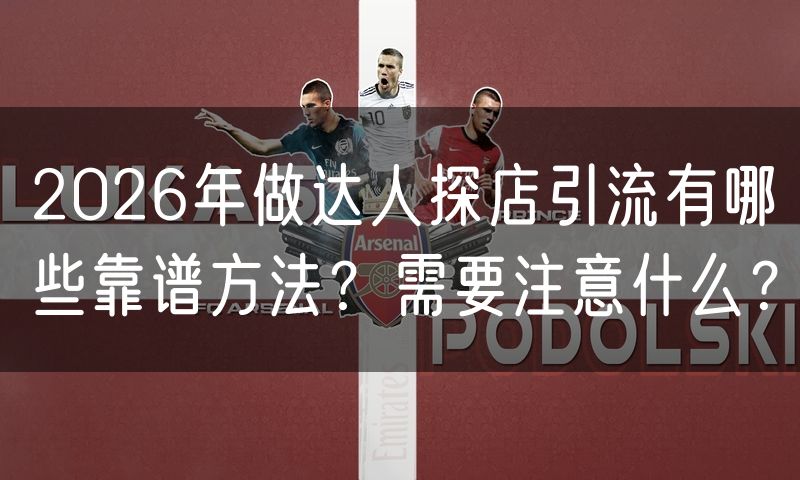 2026年做达人探店引流有哪些靠谱方法？需要注意什么？(0)