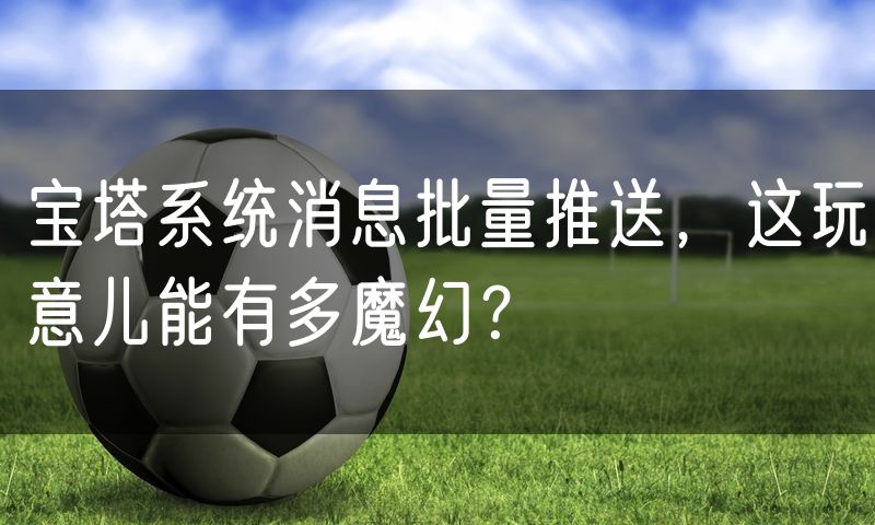 宝塔系统消息批量推送，这玩意儿能有多魔幻？