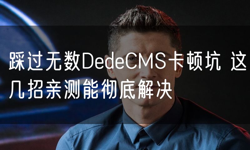 踩过无数DedeCMS卡顿坑 这几招亲测能彻底解决(0)