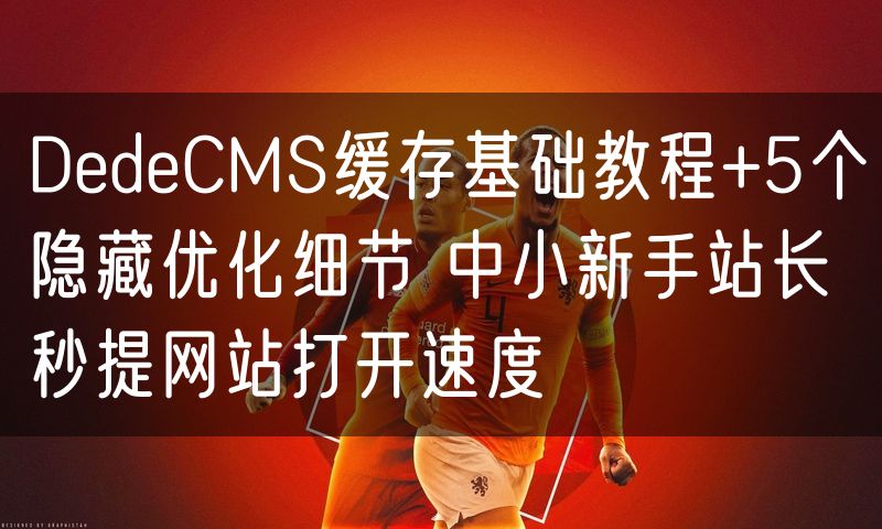 DedeCMS缓存基础教程+5个隐藏优化细节 中小新手站长秒提网站打开速度(3)