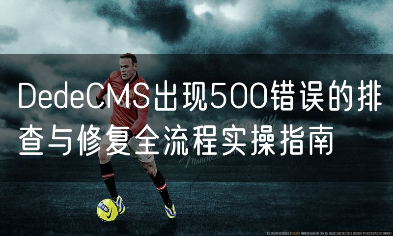 DedeCMS出现500错误的排查与修复全流程实操指南(26)