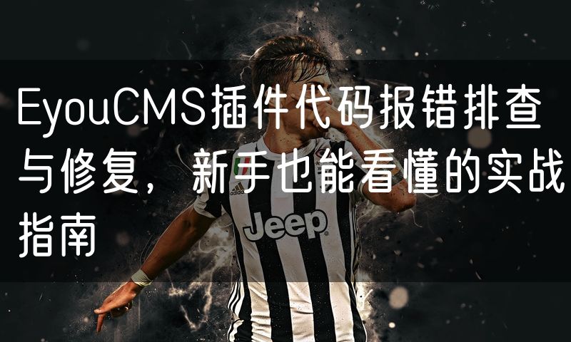 EyouCMS插件代码报错排查与修复,新手也能看懂的实战指南(24)