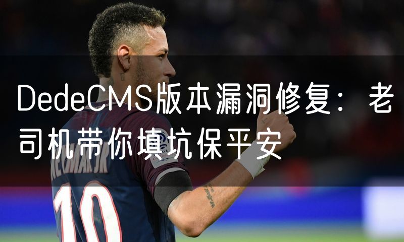 DedeCMS版本漏洞修复:老司机带你填坑保平安(20)