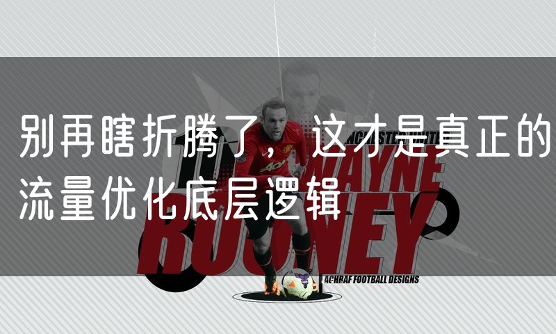 别再瞎折腾了，这才是真正的流量优化底层逻辑