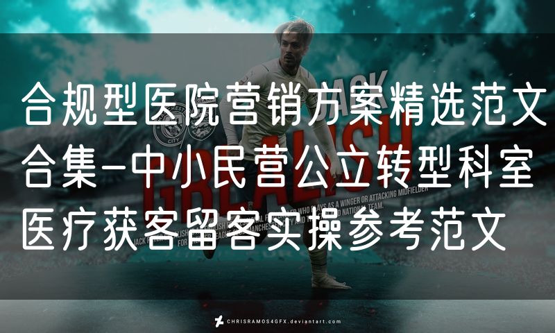 合规型医院营销方案精选范文合集-中小民营公立转型科室医疗获客留客实操参考范文