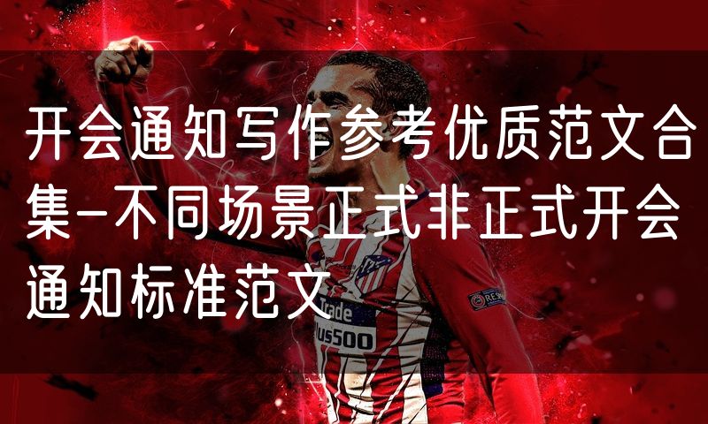 开会通知写作参考优质范文合集-不同场景正式非正式开会通知标准范文