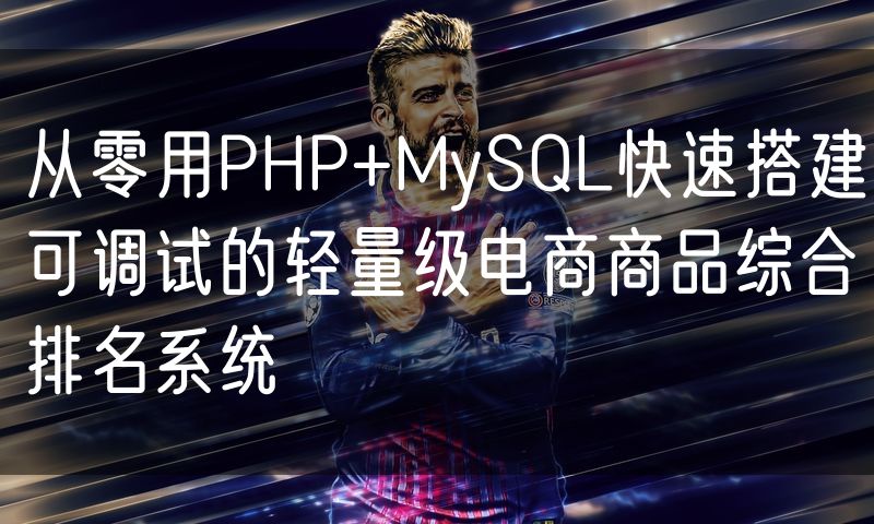 从零用PHP+MySQL快速搭建可调试的轻量级电商商品综合排名系统