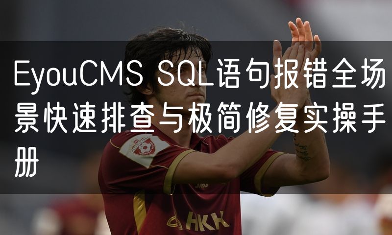 EyouCMS SQL语句报错全场景快速排查与极简修复实操手册(8)