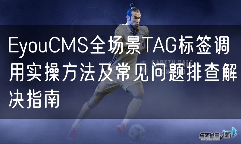 EyouCMS全场景TAG标签调用实操方法及常见问题排查解决指南(12)