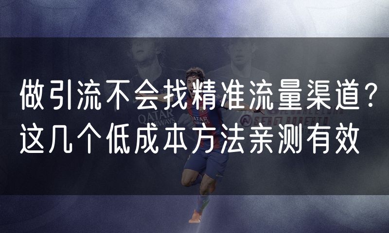 做引流不会找精准流量渠道？这几个低成本方法亲测有效
