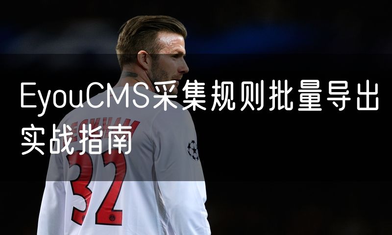EyouCMS采集规则批量导出实战指南(0)