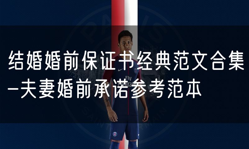 结婚婚前保证书经典范文合集-夫妻婚前承诺参考范本
