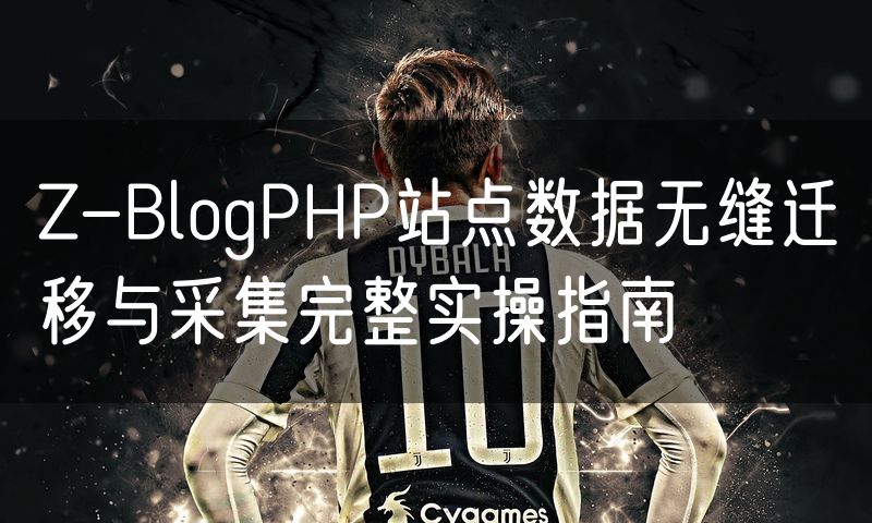 Z-BlogPHP站点数据无缝迁移与采集完整实操指南
