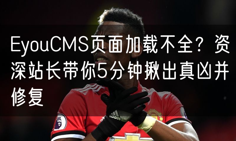 EyouCMS页面加载不全？资深站长带你5分钟揪出真凶并修复