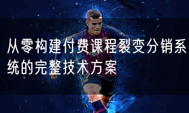 从零构建付费课程裂变分销系统的完整技术方案