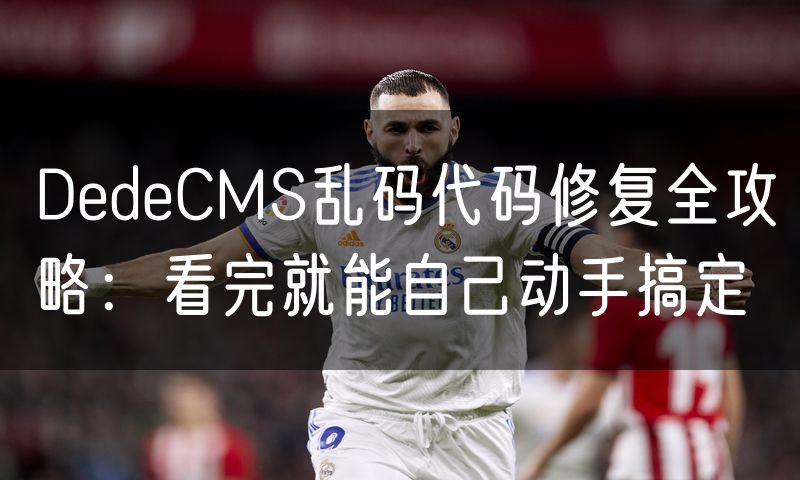 DedeCMS乱码代码修复全攻略：看完就能自己动手搞定(0)