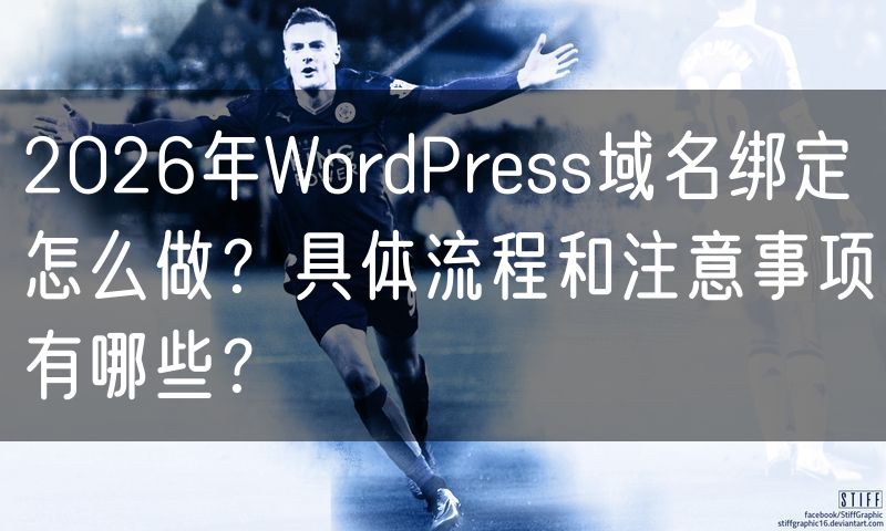 2026年WordPress域名绑定怎么做？具体流程和注意事项有哪些？
