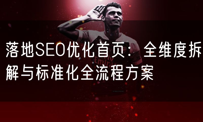 落地SEO优化首页:全维度拆解与标准化全流程方案(4)