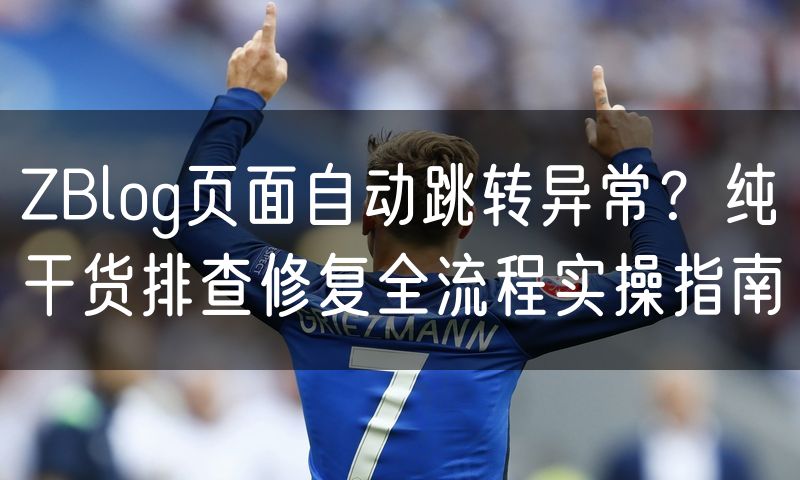ZBlog页面自动跳转异常？纯干货排查修复全流程实操指南
