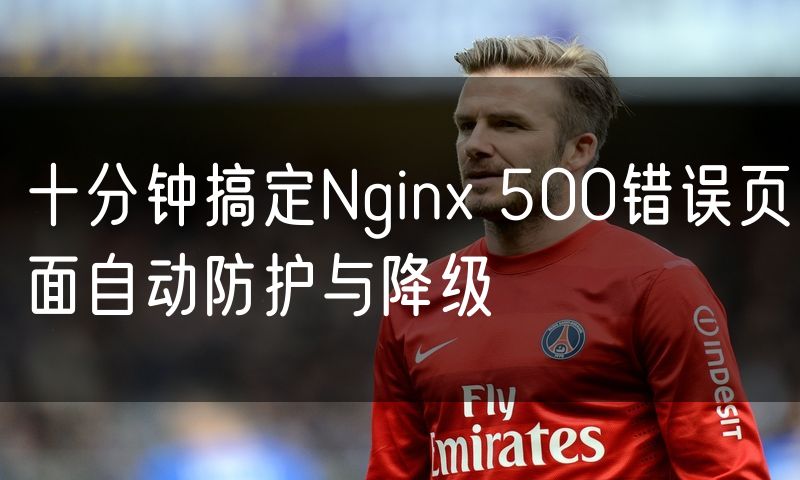 十分钟搞定Nginx 500错误页面自动防护与降级(10)