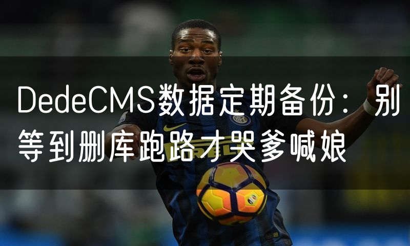 DedeCMS数据定期备份:别等到删库跑路才哭爹喊娘(16)