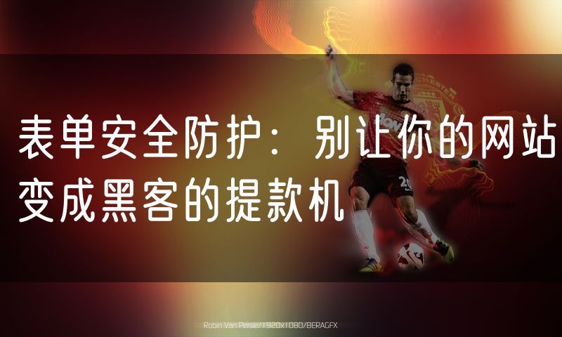 表单安全防护:别让你的网站变成黑客的提款机