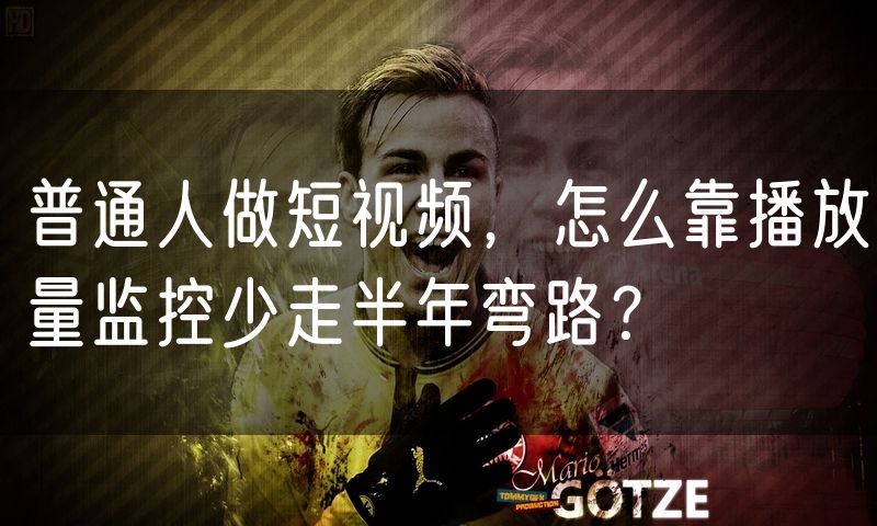 普通人做短视频，怎么靠播放量监控少走半年弯路？(0)