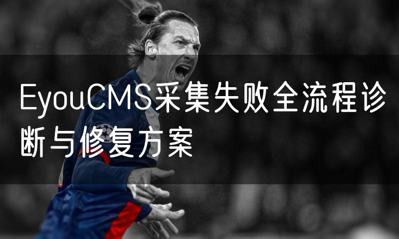 EyouCMS采集失败全流程诊断与修复方案(0)