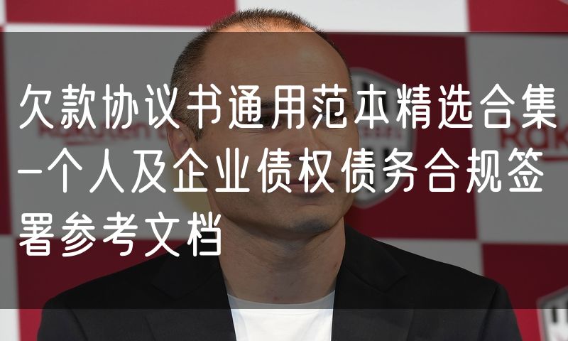 欠款协议书通用范本精选合集-个人及企业债权债务合规签署参考文档