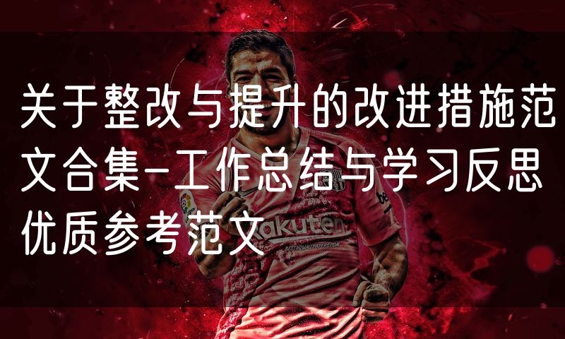 关于整改与提升的改进措施范文合集-工作总结与学习反思优质参考范文