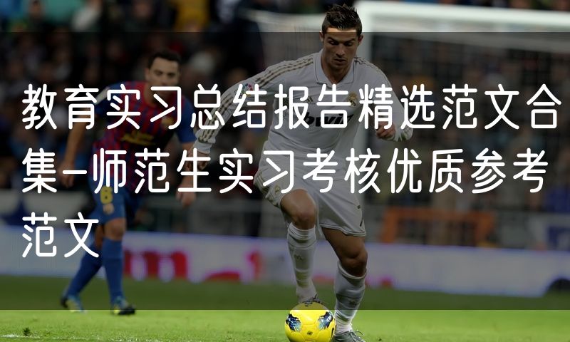 教育实习总结报告精选范文合集-师范生实习考核优质参考范文
