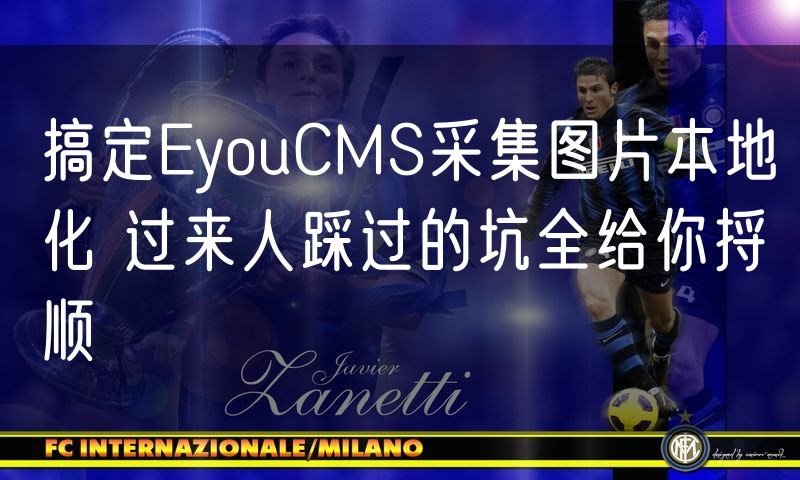 搞定EyouCMS采集图片本地化 过来人踩过的坑全给你捋顺(5)