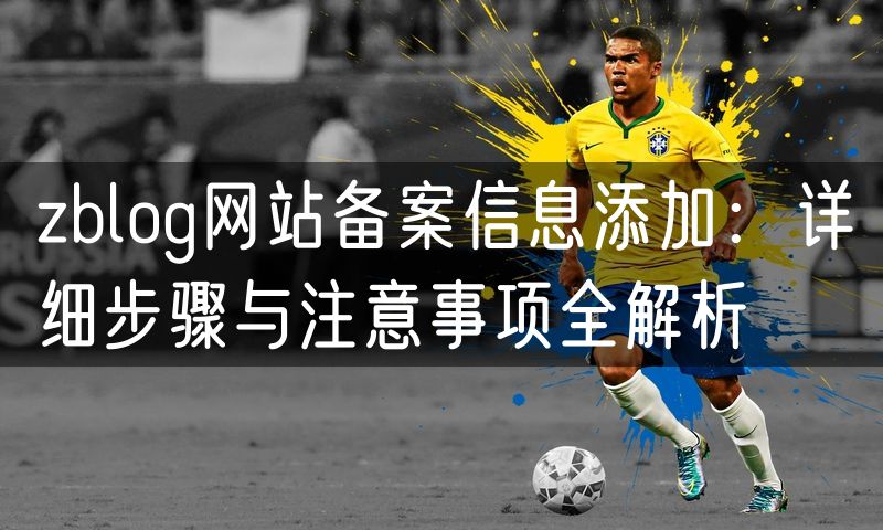 zblog网站备案信息添加：详细步骤与注意事项全解析