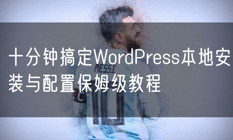 十分钟搞定WordPress本地安装与配置保姆级教程