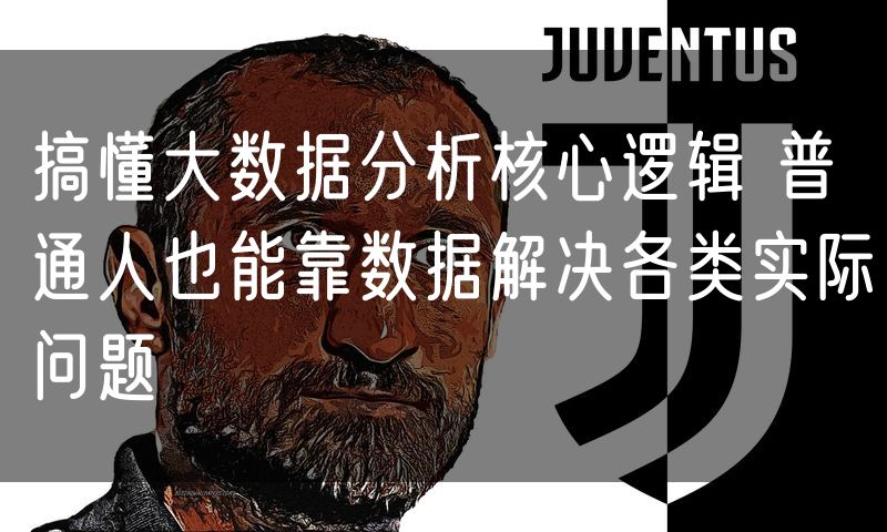 搞懂大数据分析核心逻辑 普通人也能靠数据解决各类实际问题(8)